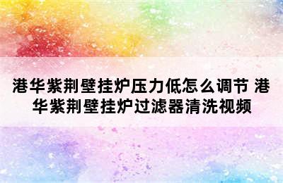 港华紫荆壁挂炉压力低怎么调节 港华紫荆壁挂炉过滤器清洗视频